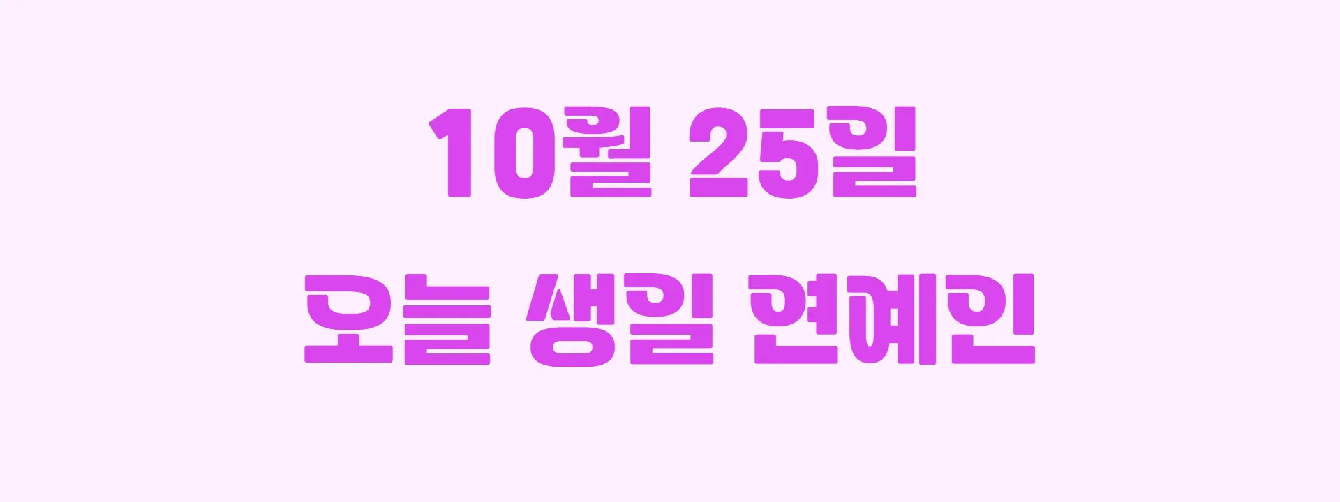 10월 25일 생일 연예인 12명은? 오늘 생일 연예인 정리